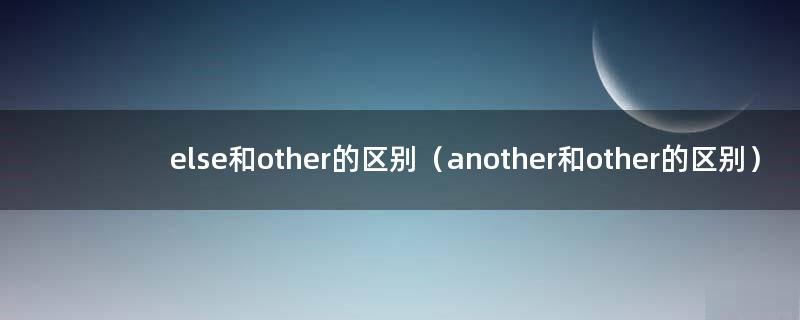 else和other的区别（another和other的区别）